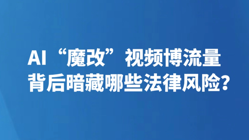 AI“魔改”视频博流量 背后暗藏哪些法律风险？