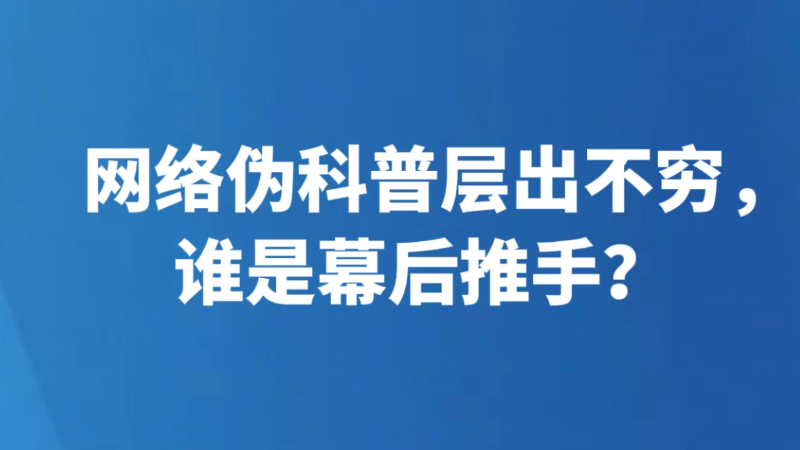 网络伪科普层出不穷，谁是幕后推手？
