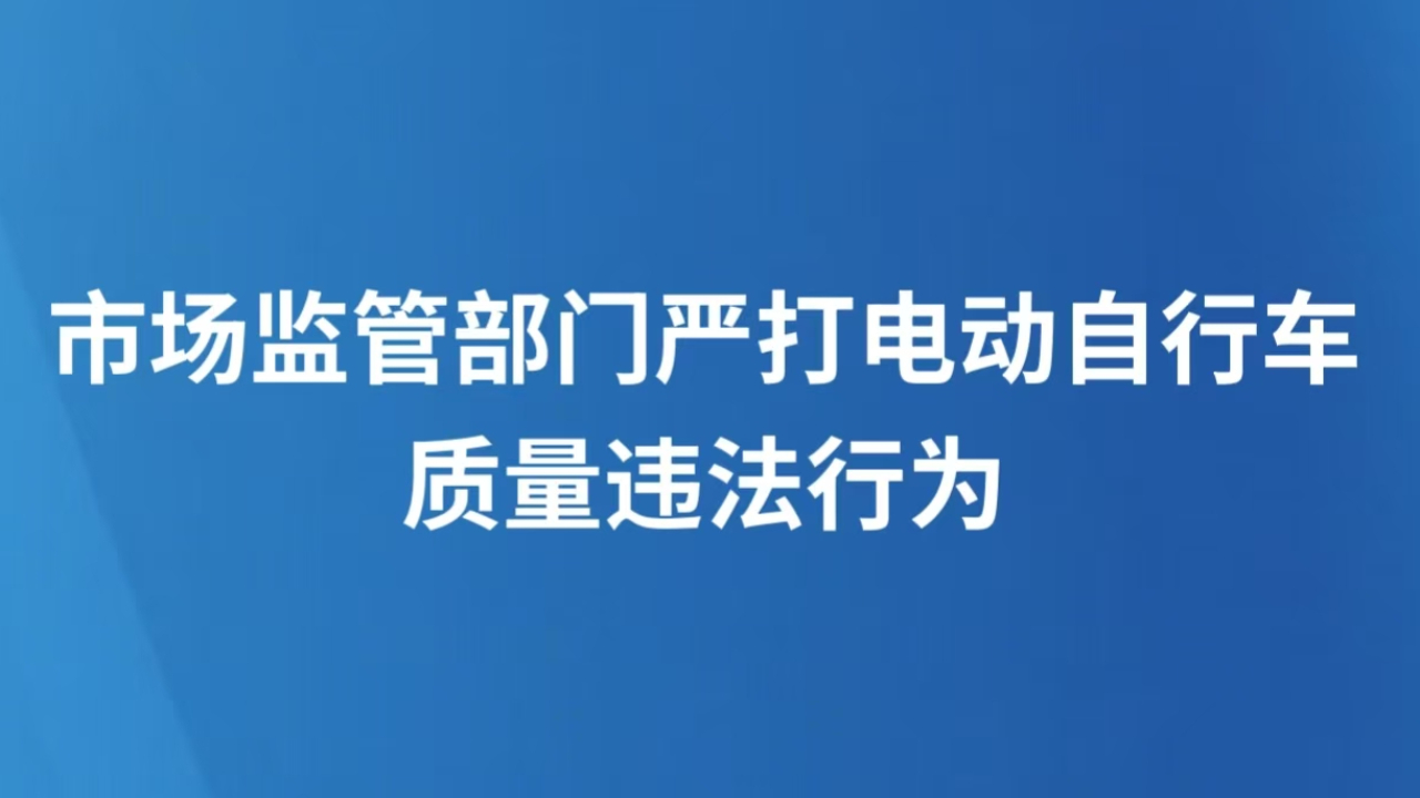 市场监管部门严打电动自行车质量违法行为