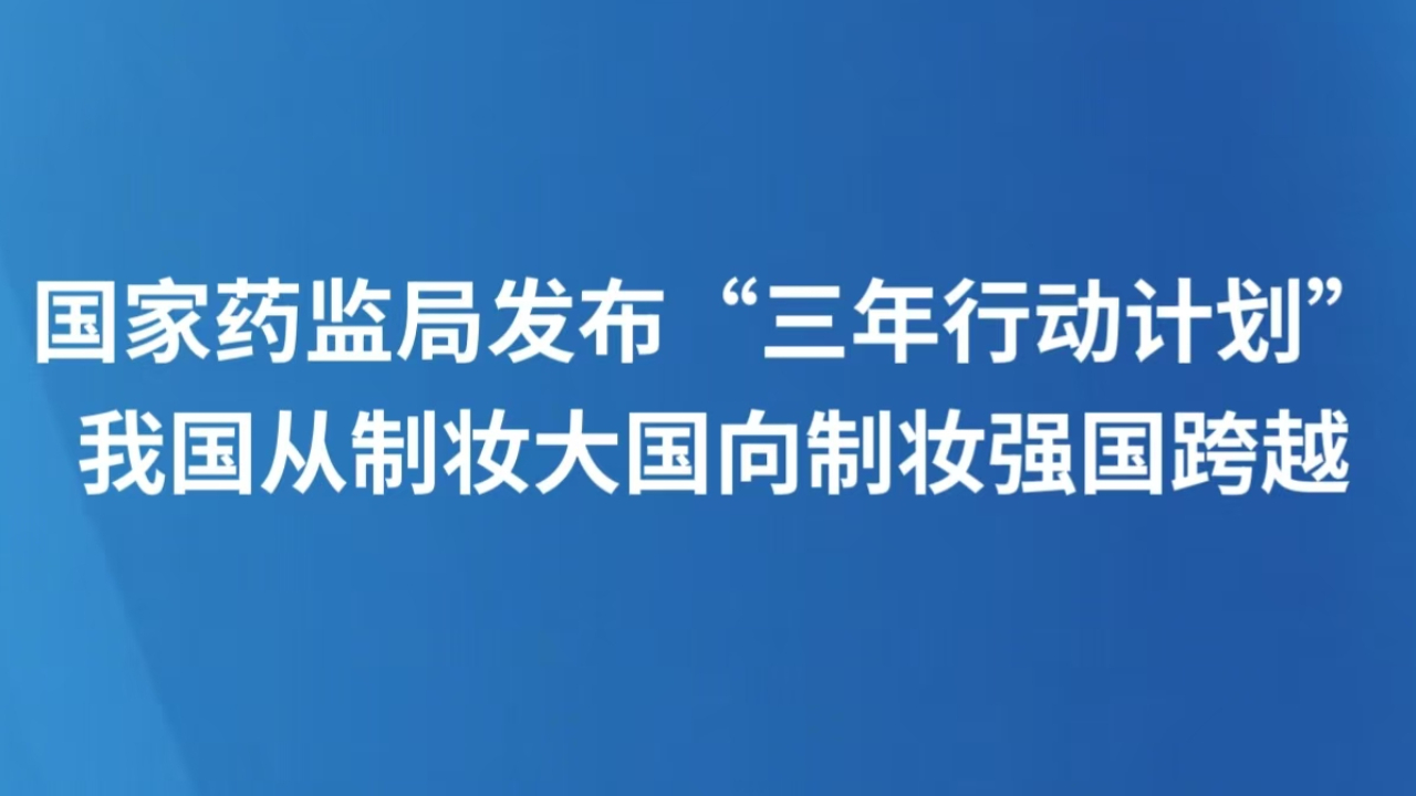 国家药监局发布“三年行动计划” 我国从制妆大国向制妆强国跨越