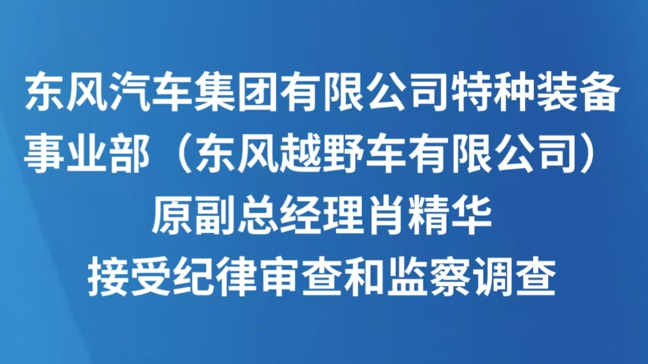 东风汽车集团有限公司特种装备事业部（东风越野车有限公司）原副总经理肖精华接受纪律审查和监察调查
