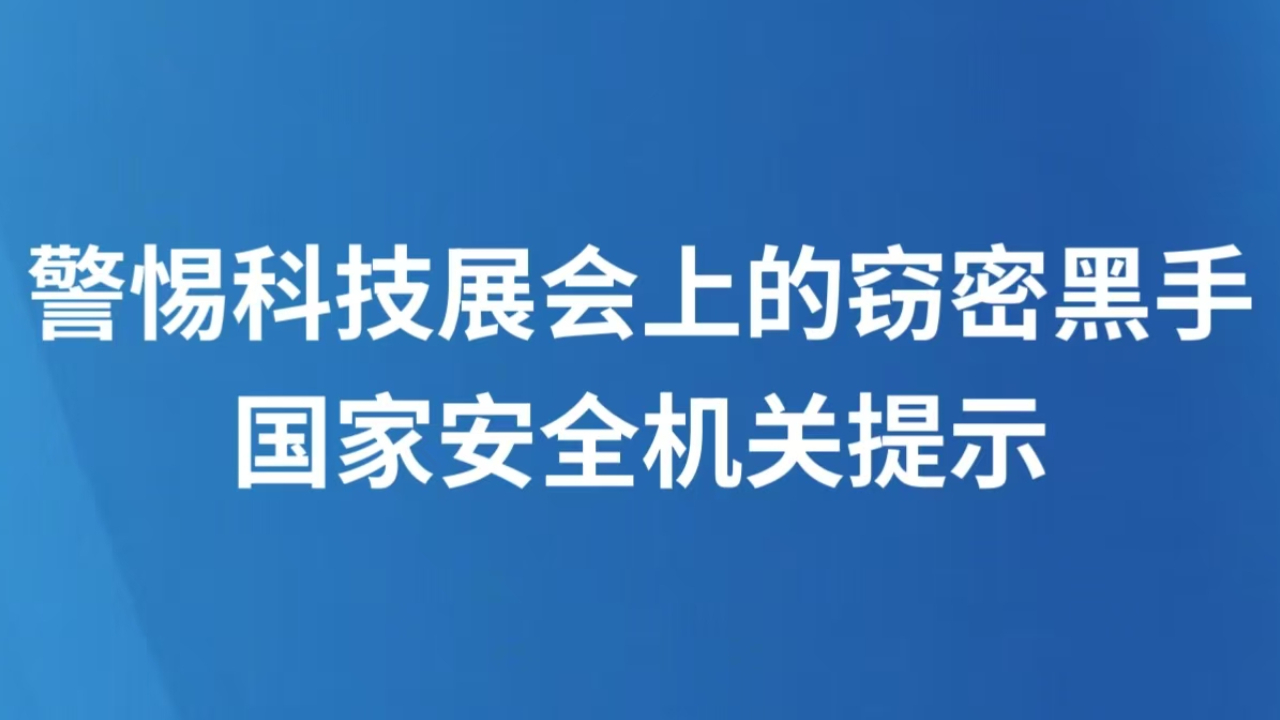 警惕科技展会上的窃密黑手 国家安全机关提示