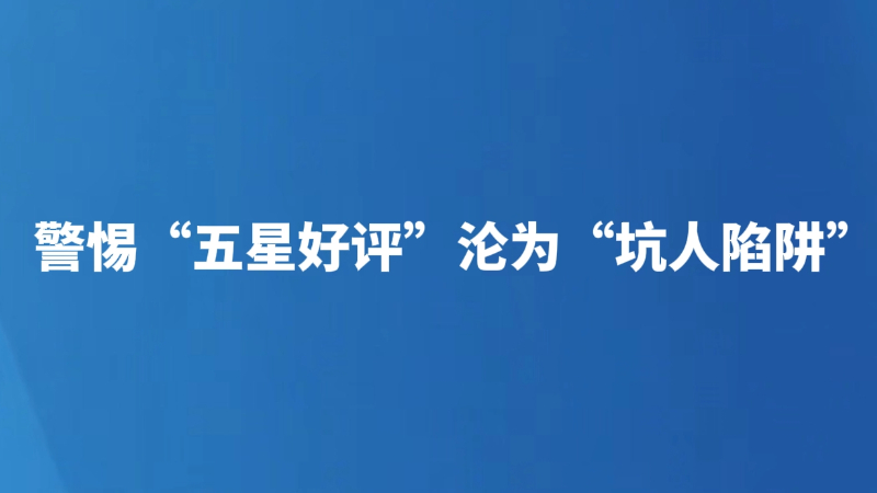 警惕“五星好评”沦为“坑人陷阱”
