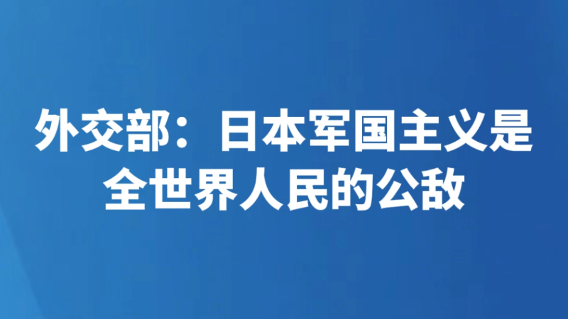 外交部：日本军国主义是全世界人民的公敌