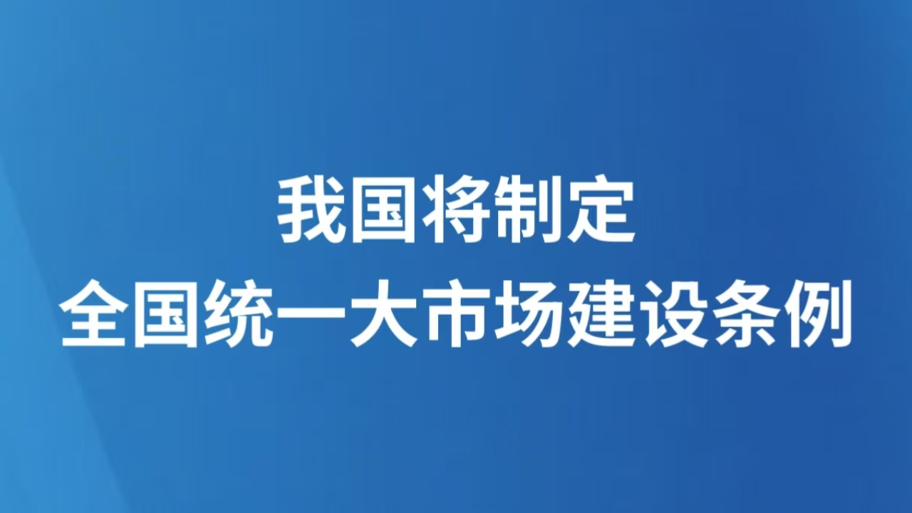 我国将制定全国统一大市场建设条例