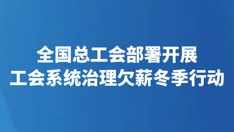 全国总工会部署开展工会系统治理欠薪冬季行动
