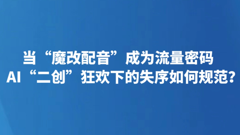 当“魔改配音”成为流量密码 AI“二创”狂欢下的失序如何规范？