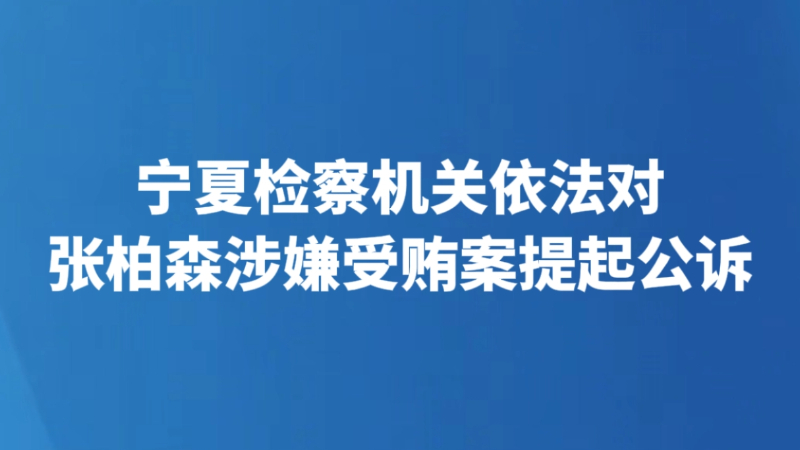 宁夏检察机关依法对张柏森涉嫌受贿案提起公诉