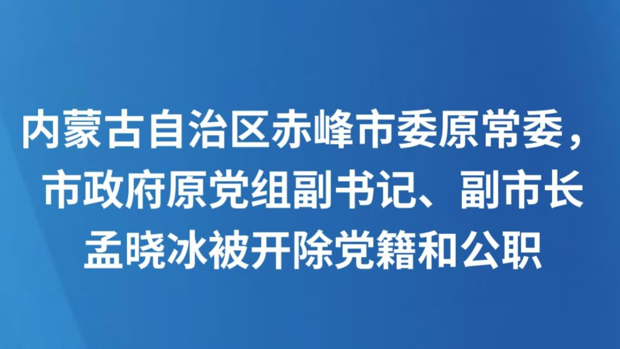内蒙古自治区赤峰市委原常委，市政府原党组副书记、副市长孟晓冰被开除党籍和公职