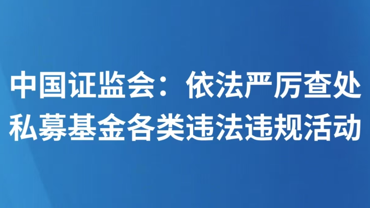 中国证监会：依法严厉查处私募基金各类违法违规活动