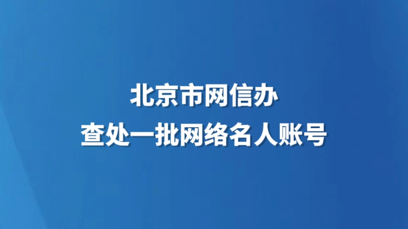 北京市网信办查处一批网络名人账号