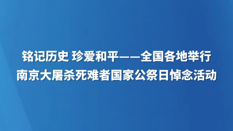 铭记历史 珍爱和平——全国各地举行南京大屠杀死难者国家公祭日悼念活动