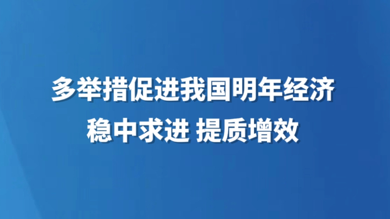 多举措促进我国明年经济稳中求进 提质增效