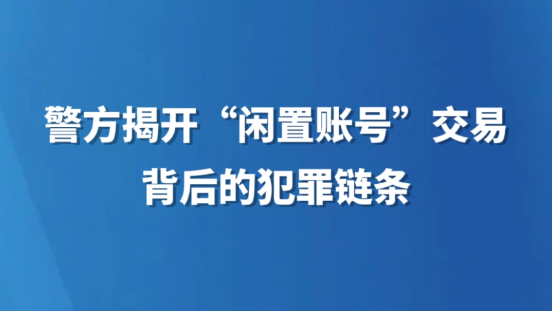 警方揭开“闲置账号”交易背后的犯罪链条