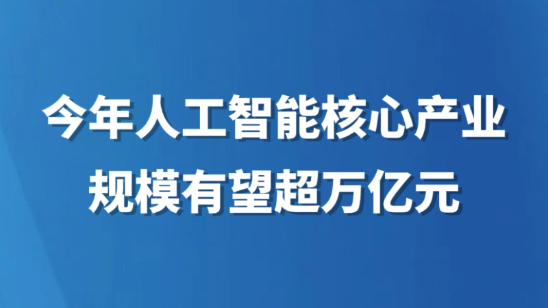 今年人工智能核心产业规模有望超万亿元