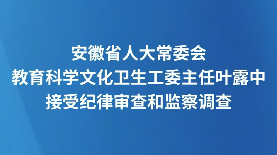 安徽省人大常委会教育科学文化卫生工委主任叶露中接受纪律审查和监察调查