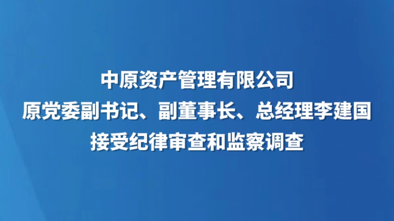 中原资产管理有限公司原党委副书记、副董事长、总经理李建国接受纪律审查和监察调查