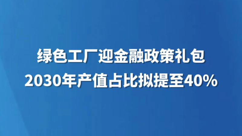 绿色工厂迎金融政策礼包 2030年产值占比拟提至40%