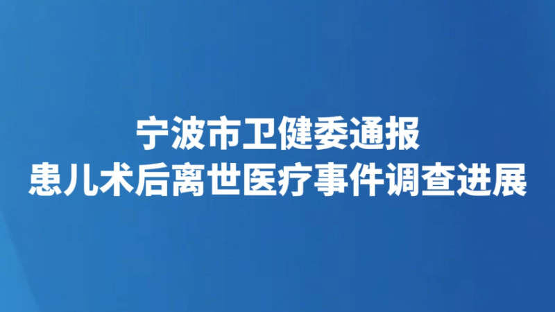 宁波市卫健委通报患儿术后离世医疗事件调查进展