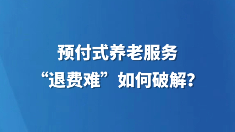 预付式养老服务“退费难”如何破解？