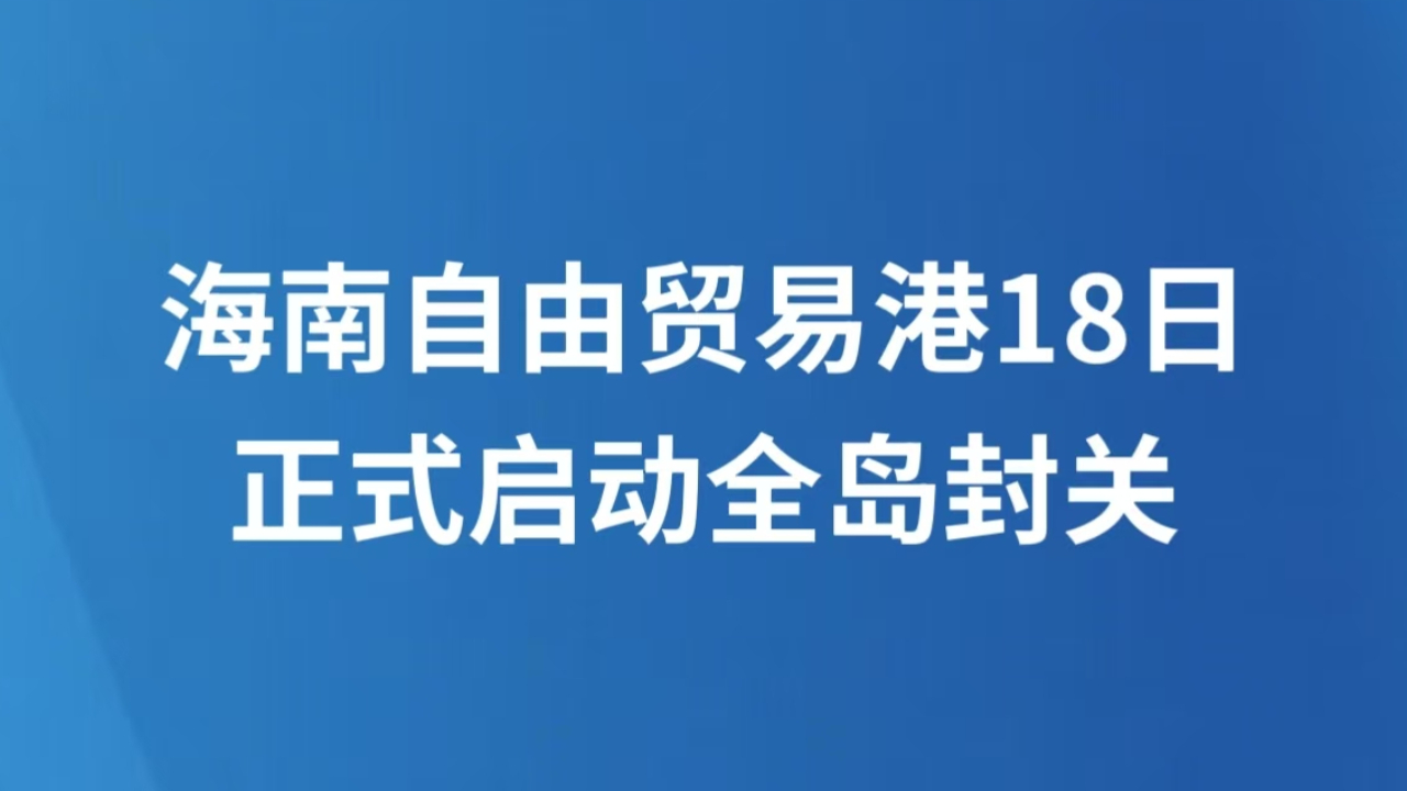 海南自由贸易港18日正式启动全岛封关