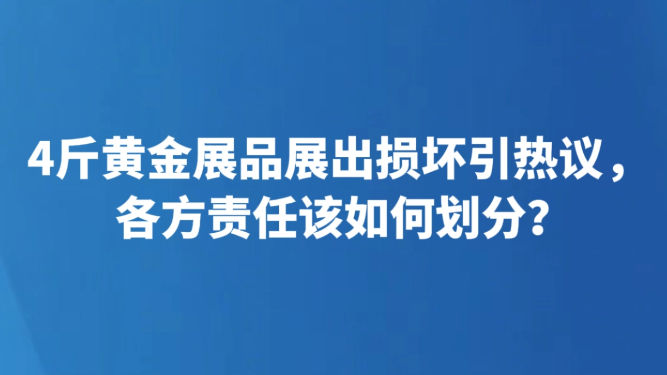 4斤黄金展品展出损坏引热议，各方责任该如何划分？