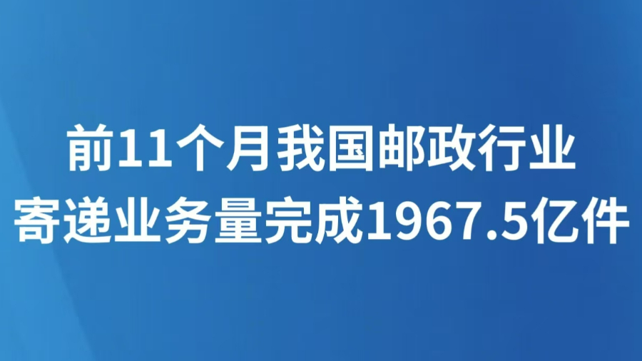 前11个月我国邮政行业寄递业务量完成1967.5亿件