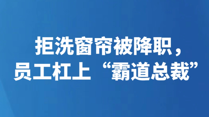 拒洗窗帘被降职，员工杠上“霸道总裁”