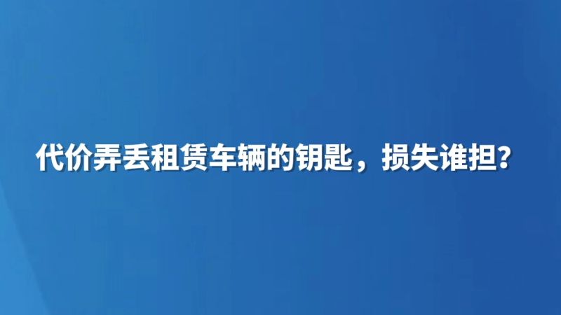 代驾弄丢租赁车辆的钥匙，损失谁担？