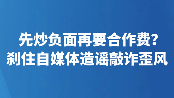 先炒负面再要合作费？刹住自媒体造谣敲诈歪风