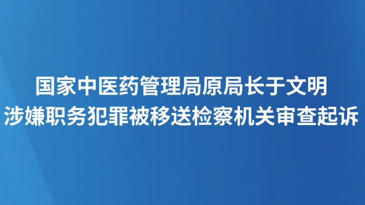 国家中医药管理局原局长于文明涉嫌职务犯罪被移送检察机关审查起诉