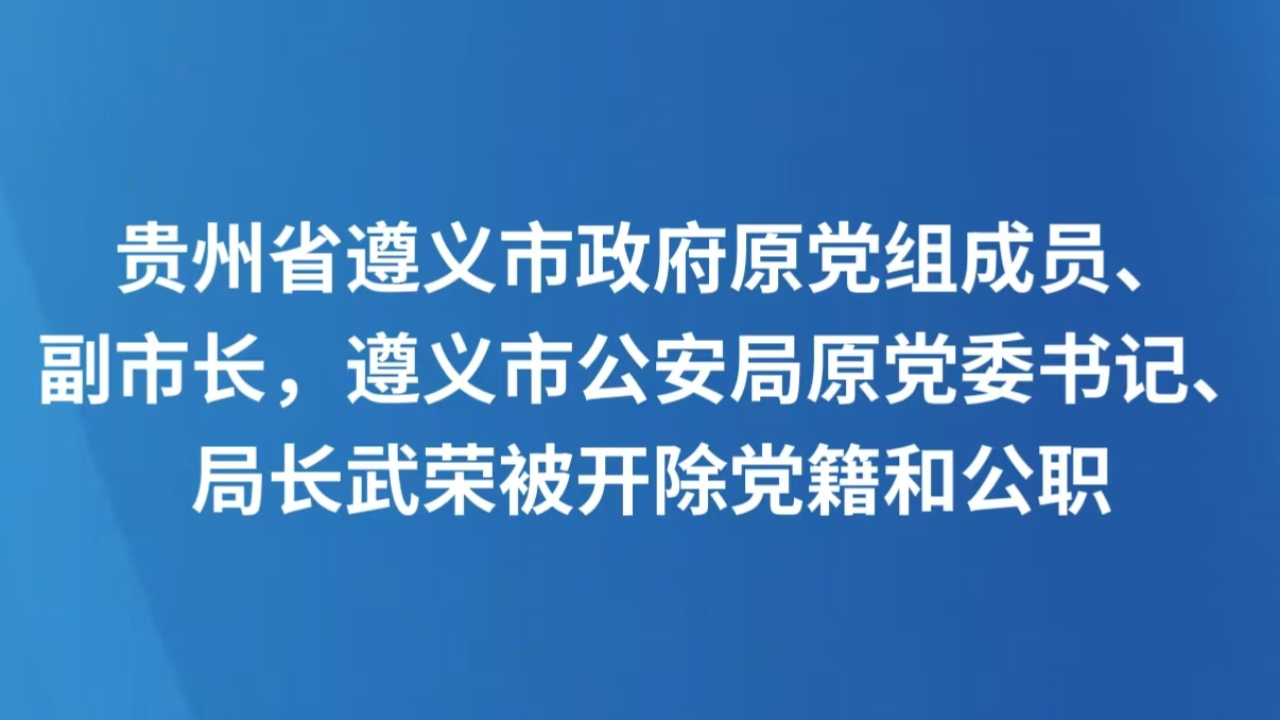 贵州省遵义市政府原党组成员、副市长，遵义市公安局原党委书记、局长武荣被开除党籍和公职