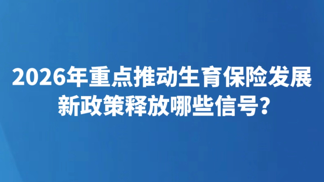 2026年重点推动生育保险发展 新政策释放哪些信号？