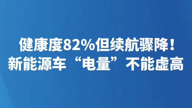 健康度82%但续航骤降！新能源车“电量”不能虚高