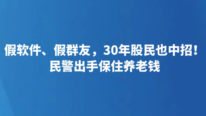 假软件、假群友，30年股民也中招！民警出手保住养老钱
