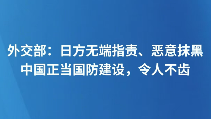 外交部：日方无端指责、恶意抹黑中国正当国防建设，令人不齿