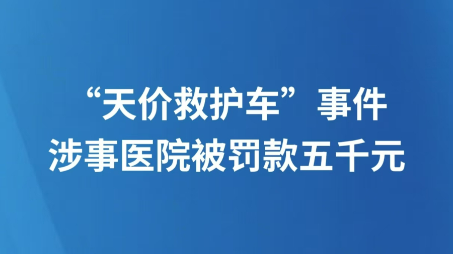“天价救护车”事件涉事医院被罚款五千元