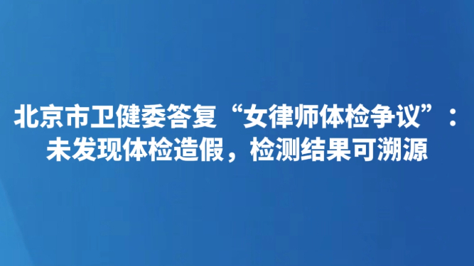 北京市卫健委答复“女律师体检争议”：未发现体检造假，检测结果可溯源