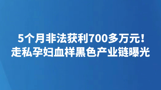 5个月非法获利700多万元！走私孕妇血样黑色产业链曝光