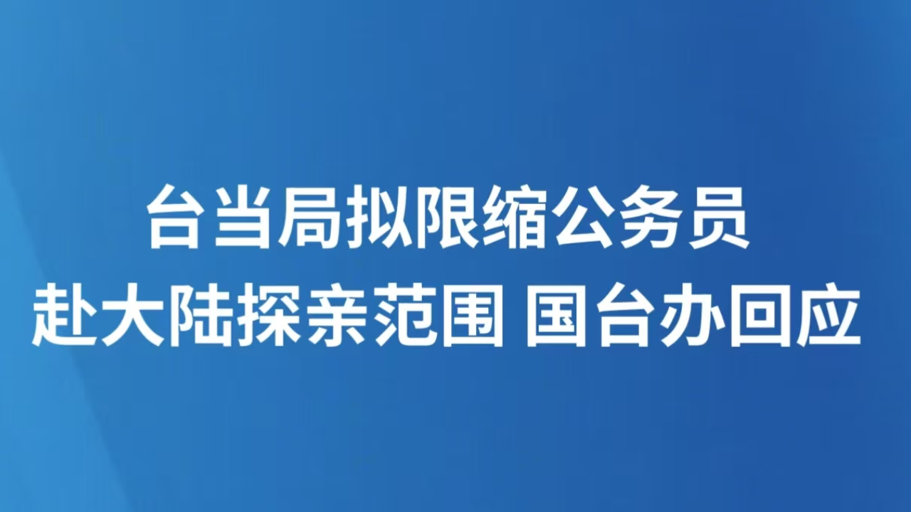 台当局拟限缩公务员赴大陆探亲范围 国台办回应