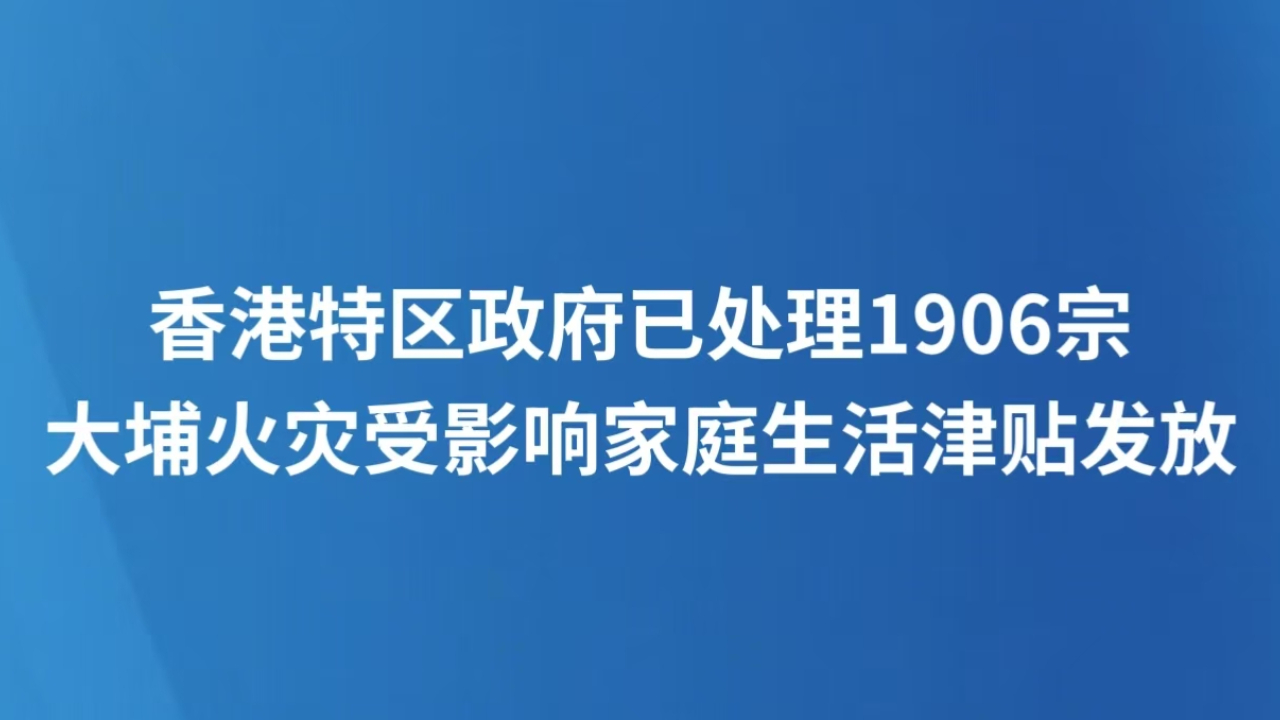 香港特区政府已处理1906宗大埔火灾受影响家庭生活津贴发放