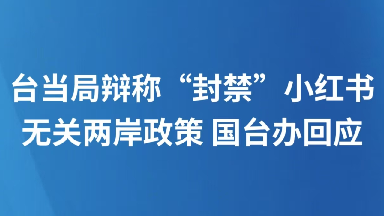 台当局辩称“封禁”小红书无关两岸政策 国台办回应