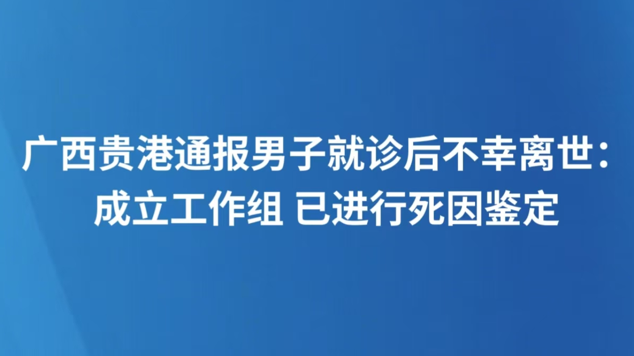 广西贵港通报男子就诊后不幸离世：成立工作组 已进行死因鉴定