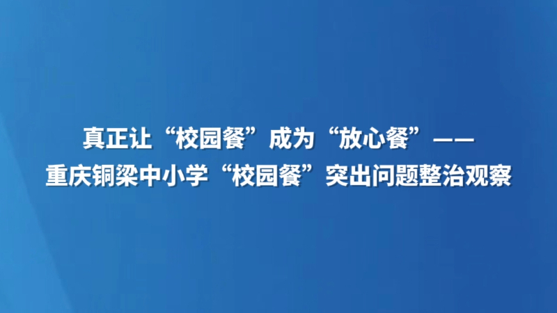 真正让“校园餐”成为“放心餐”——重庆铜梁中小学“校园餐”突出问题整治观察