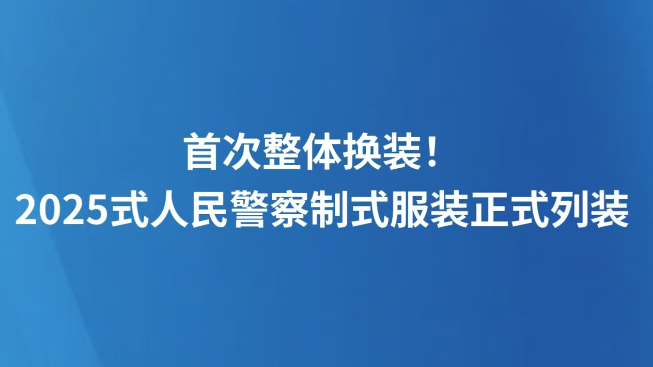 首次整体换装！2025式人民警察制式服装正式列装