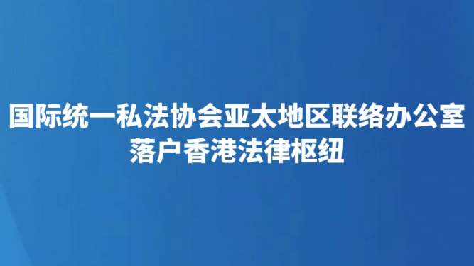 国际统一私法协会亚太地区联络办公室落户香港法律枢纽
