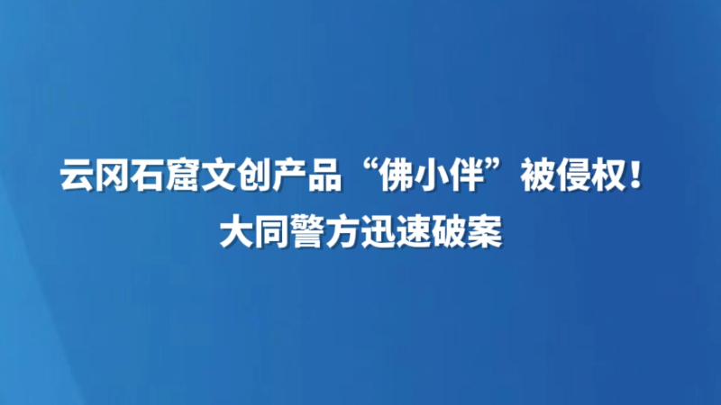 云冈石窟文创产品“佛小伴”被侵权！大同警方迅速破案