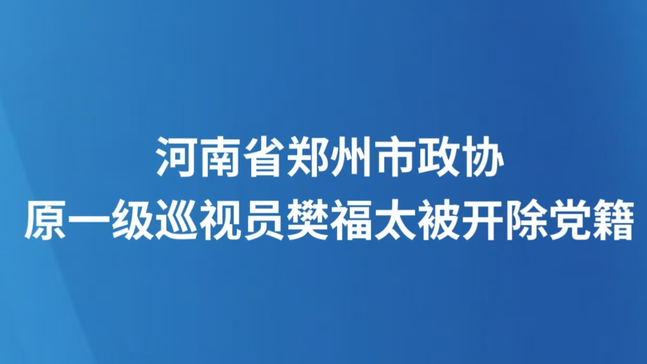 河南省郑州市政协原一级巡视员樊福太被开除党籍