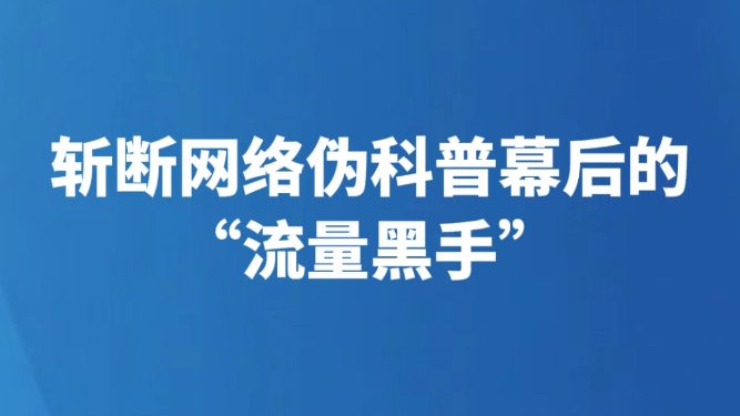 斩断网络伪科普幕后的“流量黑手”