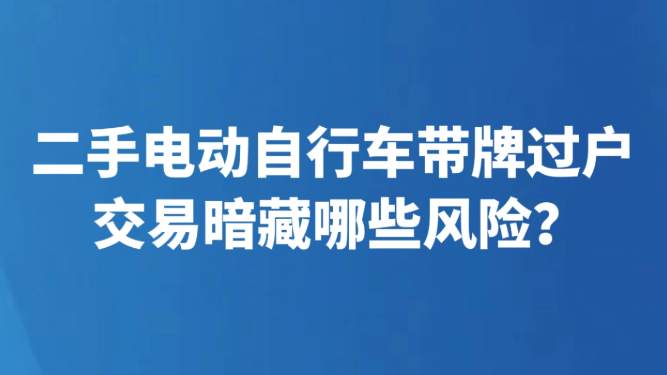 二手电动自行车带牌过户 交易暗藏哪些风险？